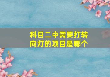 科目二中需要打转向灯的项目是哪个