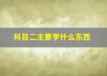 科目二主要学什么东西