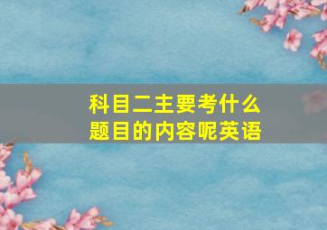 科目二主要考什么题目的内容呢英语