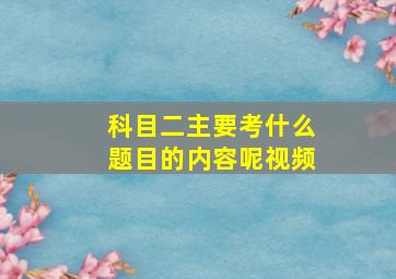 科目二主要考什么题目的内容呢视频