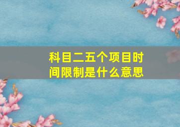 科目二五个项目时间限制是什么意思