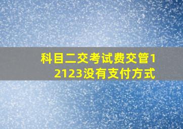 科目二交考试费交管12123没有支付方式