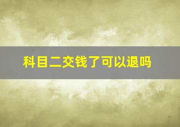 科目二交钱了可以退吗