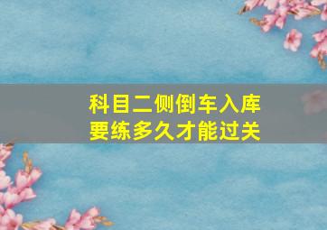 科目二侧倒车入库要练多久才能过关