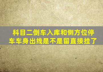 科目二倒车入库和侧方位停车车身出线是不是留直接挂了