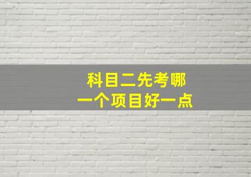 科目二先考哪一个项目好一点