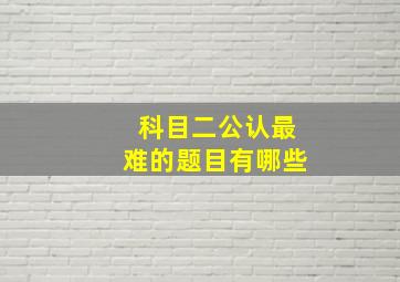 科目二公认最难的题目有哪些