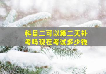 科目二可以第二天补考吗现在考试多少钱