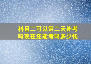 科目二可以第二天补考吗现在还能考吗多少钱