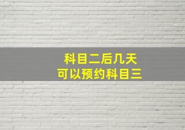 科目二后几天可以预约科目三