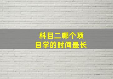 科目二哪个项目学的时间最长