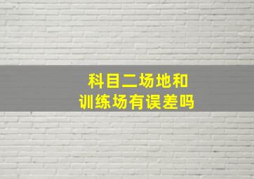 科目二场地和训练场有误差吗