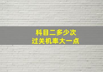 科目二多少次过关机率大一点