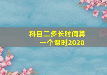 科目二多长时间算一个课时2020