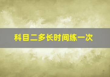 科目二多长时间练一次