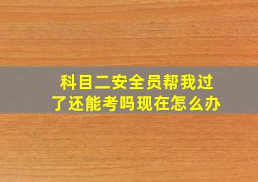 科目二安全员帮我过了还能考吗现在怎么办