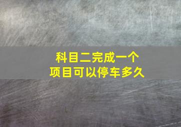 科目二完成一个项目可以停车多久