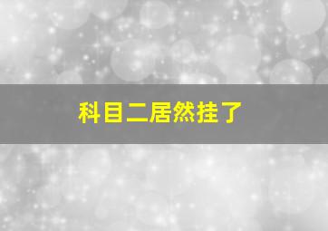 科目二居然挂了