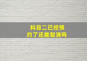 科目二已经预约了还能取消吗