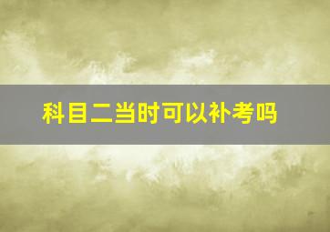 科目二当时可以补考吗