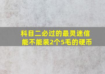 科目二必过的最灵迷信能不能装2个5毛的硬币