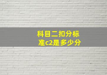 科目二扣分标准c2是多少分