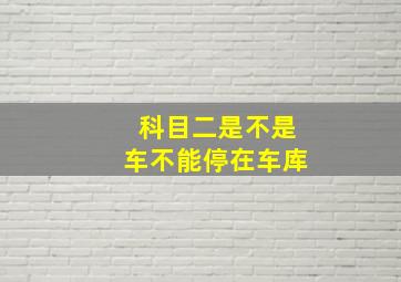 科目二是不是车不能停在车库