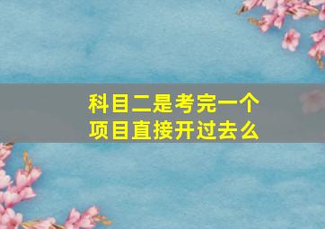 科目二是考完一个项目直接开过去么