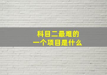 科目二最难的一个项目是什么