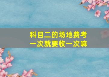 科目二的场地费考一次就要收一次嘛