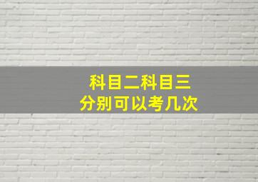 科目二科目三分别可以考几次