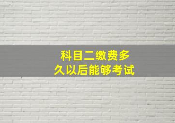 科目二缴费多久以后能够考试