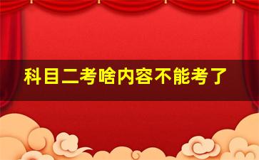 科目二考啥内容不能考了