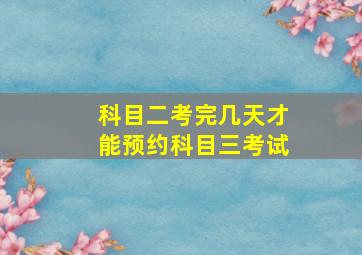 科目二考完几天才能预约科目三考试