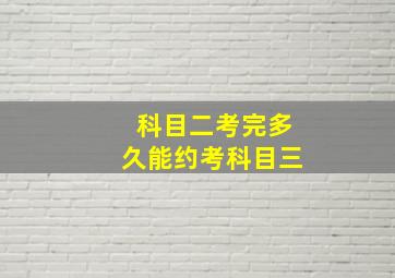 科目二考完多久能约考科目三