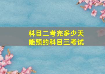 科目二考完多少天能预约科目三考试