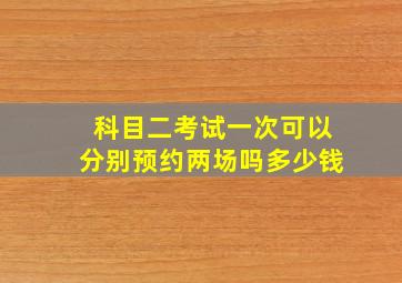 科目二考试一次可以分别预约两场吗多少钱