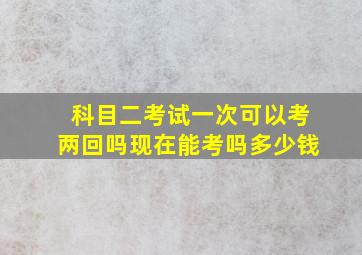 科目二考试一次可以考两回吗现在能考吗多少钱