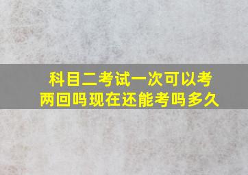 科目二考试一次可以考两回吗现在还能考吗多久