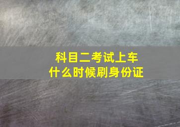 科目二考试上车什么时候刷身份证