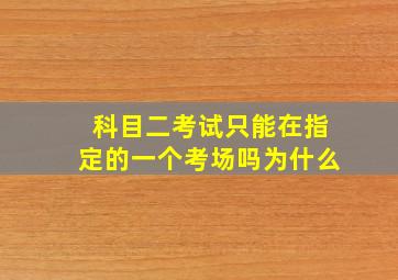 科目二考试只能在指定的一个考场吗为什么