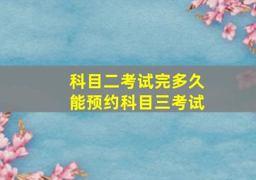 科目二考试完多久能预约科目三考试