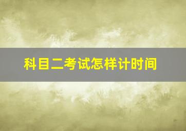 科目二考试怎样计时间