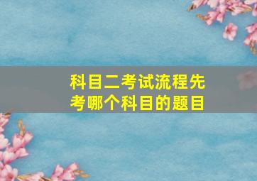 科目二考试流程先考哪个科目的题目