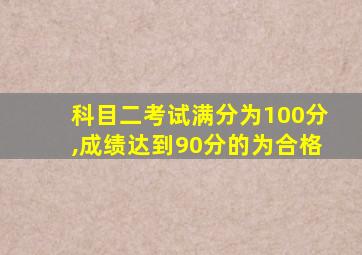 科目二考试满分为100分,成绩达到90分的为合格