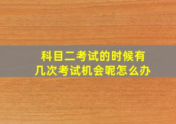 科目二考试的时候有几次考试机会呢怎么办