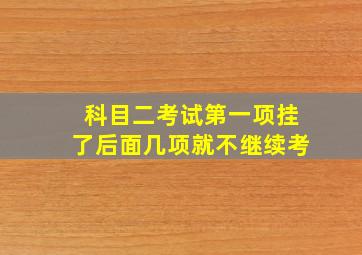 科目二考试第一项挂了后面几项就不继续考