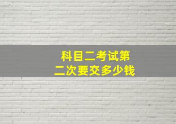 科目二考试第二次要交多少钱