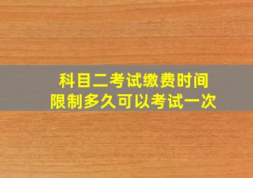 科目二考试缴费时间限制多久可以考试一次