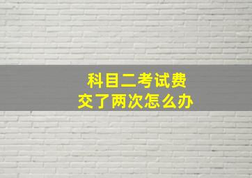 科目二考试费交了两次怎么办